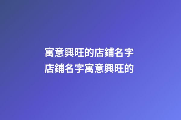 寓意興旺的店鋪名字 店鋪名字寓意興旺的-第1張-店鋪起名-玄機派